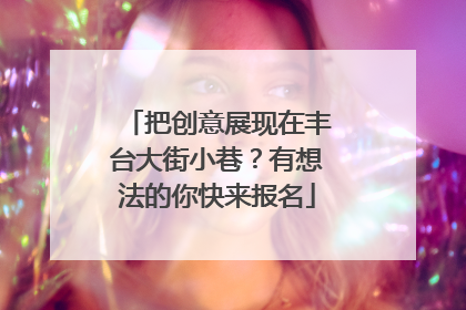 把创意展现在丰台大街小巷？有想法的你快来报名