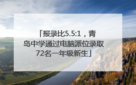 报录比5.5:1，青岛中学通过电脑派位录取72名一年级新生