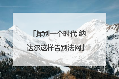 挥别一个时代 纳达尔这样告别法网