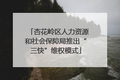 杏花岭区人力资源和社会保障局推出“三快”维权模式