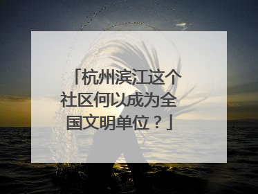 杭州滨江这个社区何以成为全国文明单位？