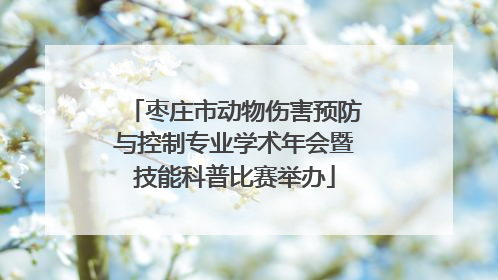 枣庄市动物伤害预防与控制专业学术年会暨技能科普比赛举办