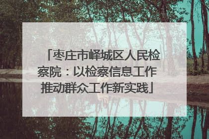 枣庄市峄城区人民检察院：以检察信息工作推动群众工作新实践
