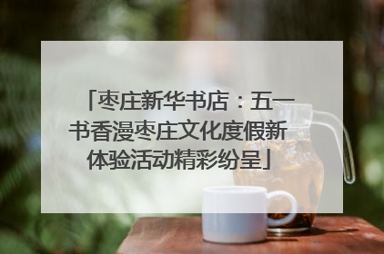 枣庄新华书店：五一书香漫枣庄文化度假新体验活动精彩纷呈