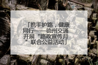 携手护路，健康同行——德州交通开展“路政宣传月”联合公益活动