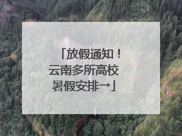 放假通知！云南多所高校暑假安排→