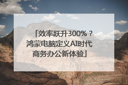 效率跃升300%？鸿蒙电脑定义AI时代商务办公新体验