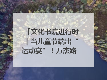 文化书院进行时｜当儿童节端出“运动宴”！万杰路社区“玩”出亲子新花样