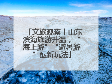 文旅观察丨山东滨海旅游升温，“海上游”“避暑游”酝新玩法