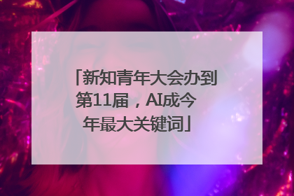 新知青年大会办到第11届，AI成今年最大关键词