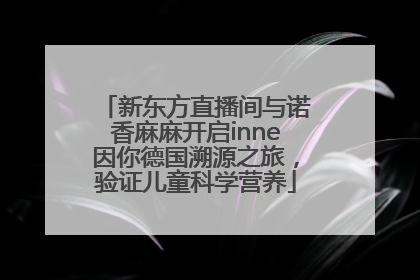 新东方直播间与诺香麻麻开启inne因你德国溯源之旅，验证儿童科学营养