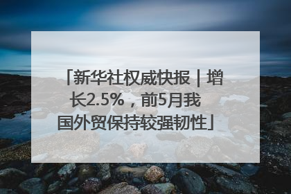 新华社权威快报｜增长2.5%，前5月我国外贸保持较强韧性