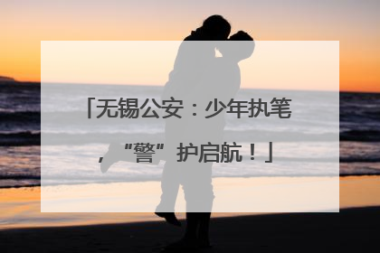 无锡公安：少年执笔，“警”护启航！