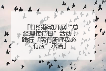 日照移动开展“总经理接待日”活动，践行“民有所呼我必有应”承诺