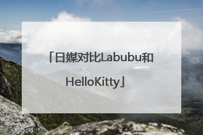 日媒对比Labubu和HelloKitty