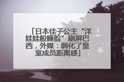 日本佳子公主“洋娃娃般睡脸”刷屏巴西，外媒：弱化了皇室成员距离感