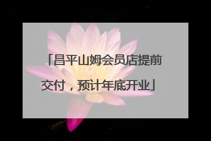 昌平山姆会员店提前交付，预计年底开业