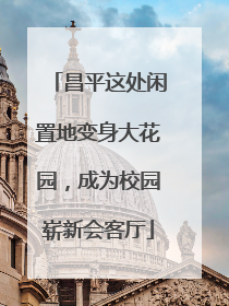 昌平这处闲置地变身大花园，成为校园崭新会客厅