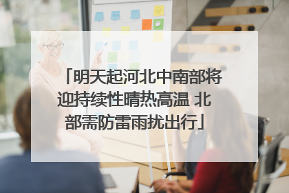 明天起河北中南部将迎持续性晴热高温 北部需防雷雨扰出行