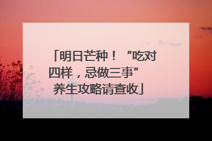 明日芒种！“吃对四样，忌做三事” 养生攻略请查收
