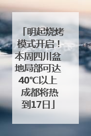 明起烧烤模式开启！本周四川盆地局部可达40℃以上 成都将热到17日