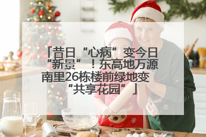 昔日“心病”变今日“新景”！东高地万源南里26栋楼前绿地变“共享花园”