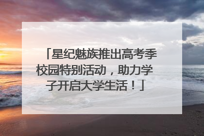 星纪魅族推出高考季校园特别活动，助力学子开启大学生活！