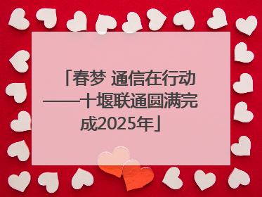 春梦 通信在行动——十堰联通圆满完成2025年