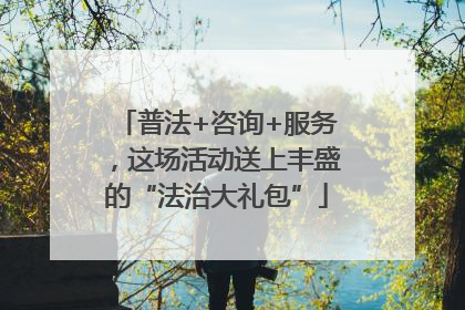 普法+咨询+服务，这场活动送上丰盛的“法治大礼包”