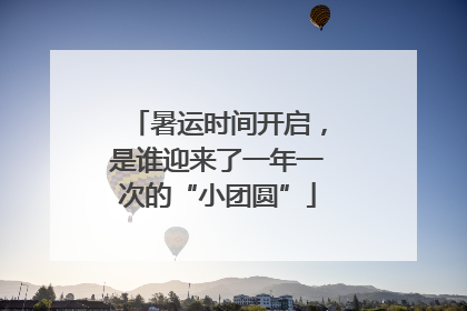 暑运时间开启，是谁迎来了一年一次的“小团圆”