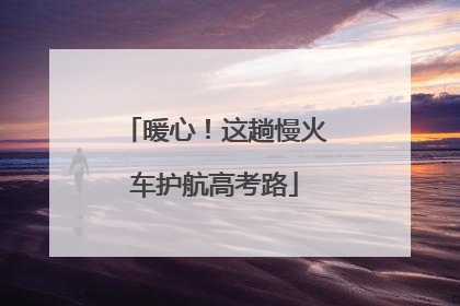 暖心！这趟慢火车护航高考路