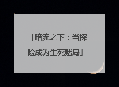 暗流之下：当探险成为生死赌局