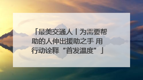 最美交通人丨为需要帮助的人伸出援助之手 用行动诠释“首发温度”