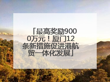 最高奖励9000万元！厦门12条新措施促进港航贸一体化发展