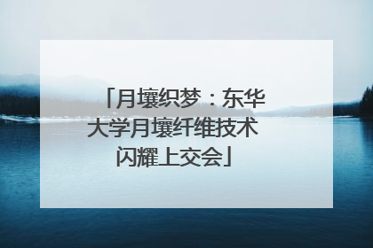 月壤织梦：东华大学月壤纤维技术闪耀上交会