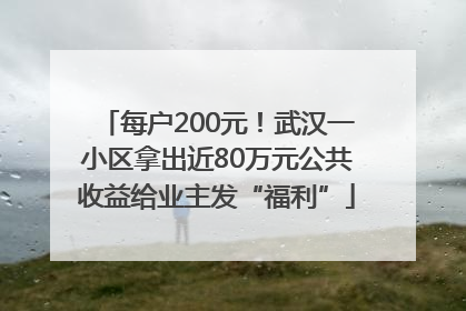 每户200元！武汉一小区拿出近80万元公共收益给业主发“福利”