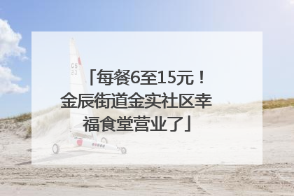 每餐6至15元！金辰街道金实社区幸福食堂营业了