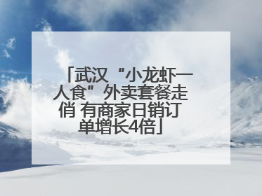 武汉“小龙虾一人食”外卖套餐走俏 有商家日销订单增长4倍