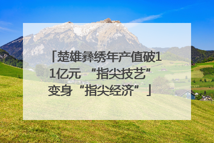 楚雄彝绣年产值破11亿元 “指尖技艺”变身“指尖经济”