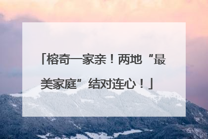 榕奇一家亲！两地“最美家庭”结对连心！