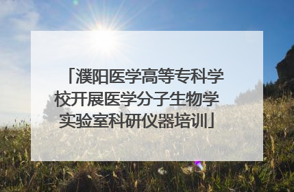 濮阳医学高等专科学校开展医学分子生物学实验室科研仪器培训