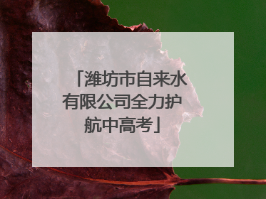 潍坊市自来水有限公司全力护航中高考
