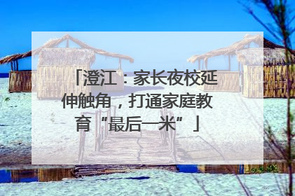澄江：家长夜校延伸触角，打通家庭教育“最后一米”