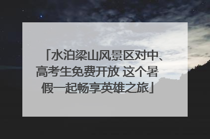 水泊梁山风景区对中、高考生免费开放 这个暑假一起畅享英雄之旅
