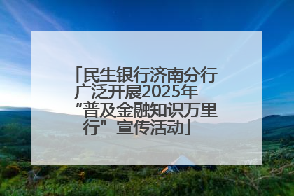 民生银行济南分行广泛开展2025年“普及金融知识万里行”宣传活动