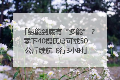 氢能到底有“多能”？零下40摄氏度可载50公斤续航飞行3小时