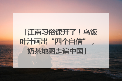 江南习俗课开了！乌饭叶汁画出“四个自信”，奶茶地图走遍中国