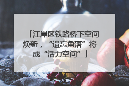 江岸区铁路桥下空间焕新，“遗忘角落”将成“活力空间”