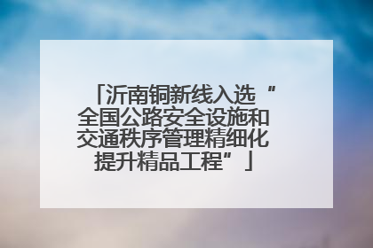 沂南铜新线入选“全国公路安全设施和交通秩序管理精细化提升精品工程”