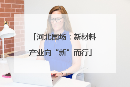 河北围场：新材料产业向“新”而行